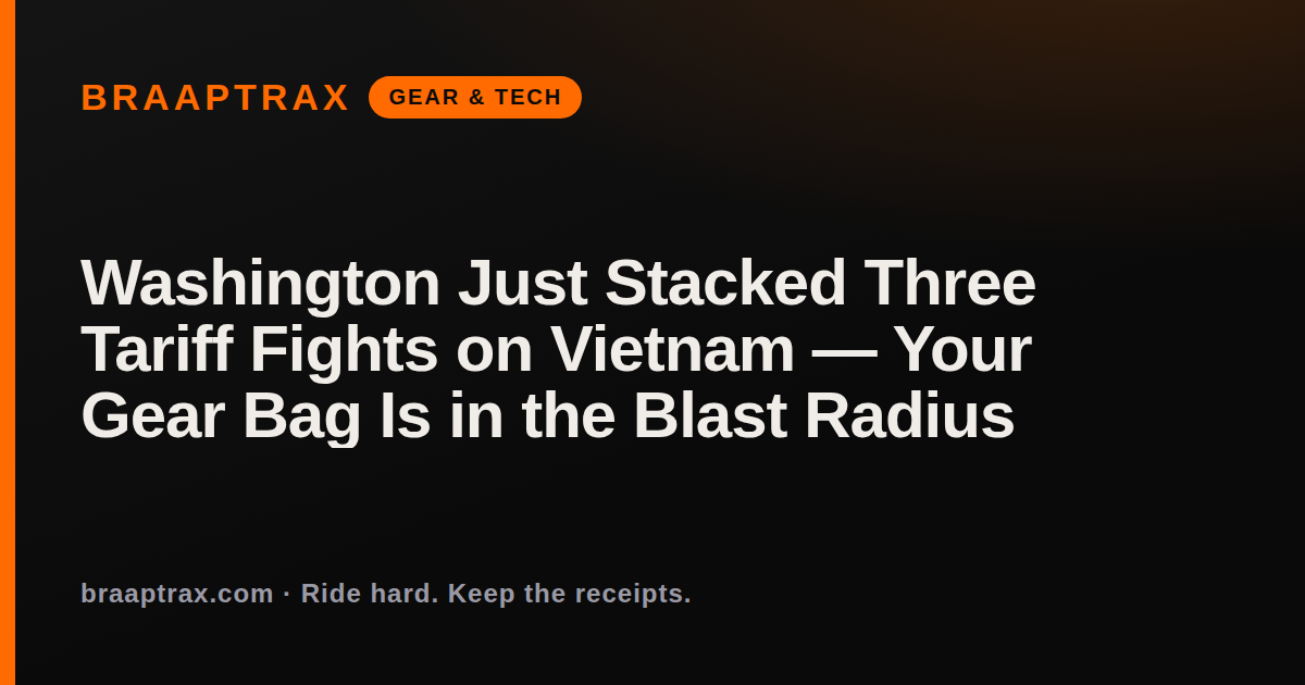 Washington Just Stacked Three Tariff Fights on Vietnam — Your Gear Bag Is in the Blast Radius